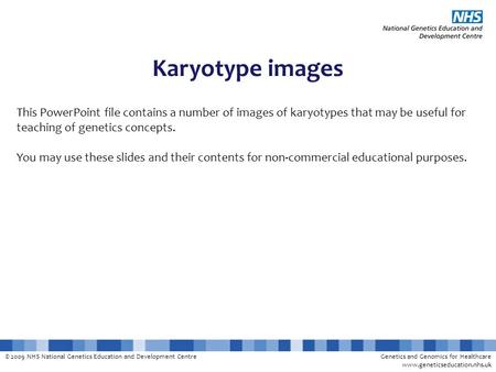 Karyotype images This PowerPoint file contains a number of images of karyotypes that may be useful for teaching of genetics concepts. You may use these.