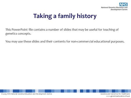 © 2009 NHS National Genetics Education and Development CentreGenetics and Genomics for Healthcare www.geneticseducation.nhs.uk Taking a family history.