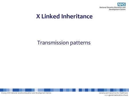© 2009 NHS National Genetics Education and Development CentreGenetics and Genomics for Healthcare www.geneticseducation.nhs.uk X Linked Inheritance Transmission.