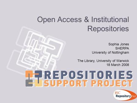 Open Access & Institutional Repositories Sophia Jones SHERPA University of Nottingham The Library, University of Warwick 18 March 2008.
