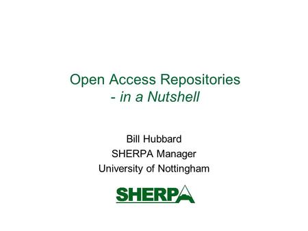 Open Access Repositories - in a Nutshell Bill Hubbard SHERPA Manager University of Nottingham.