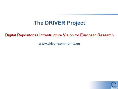 The DRIVER Project D igital R epositories I nfrastructure V ision for E uropean R esearch www.driver-community.eu.