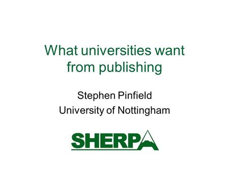 What universities want from publishing Stephen Pinfield University of Nottingham.