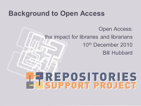 Background to Open Access Open Access: the impact for libraries and librarians 10 th December 2010 Bill Hubbard.