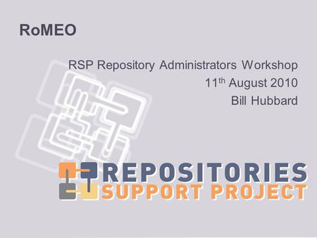 RoMEO RSP Repository Administrators Workshop 11 th August 2010 Bill Hubbard.