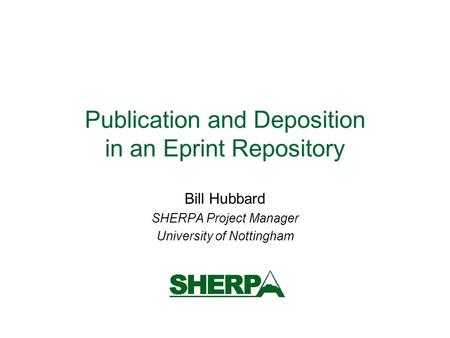 Publication and Deposition in an Eprint Repository Bill Hubbard SHERPA Project Manager University of Nottingham.