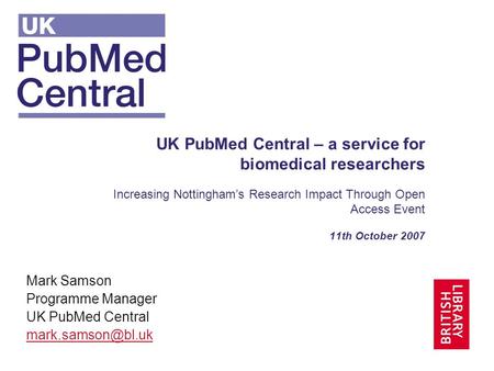 UK PubMed Central – a service for biomedical researchers Increasing Nottinghams Research Impact Through Open Access Event 11th October 2007 Mark Samson.