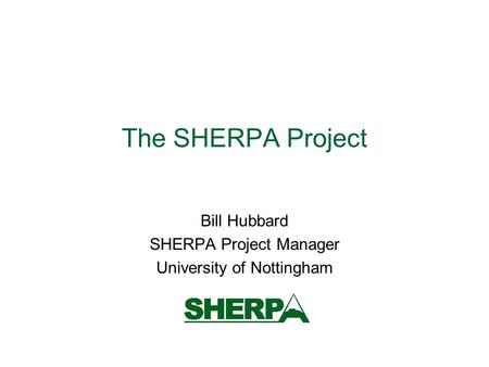 The SHERPA Project Bill Hubbard SHERPA Project Manager University of Nottingham.