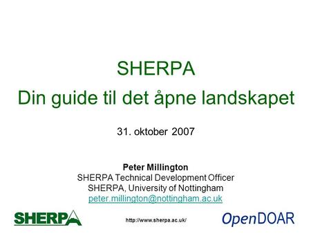 SHERPA Din guide til det åpne landskapet 31. oktober 2007 Peter Millington SHERPA Technical Development Officer SHERPA, University.