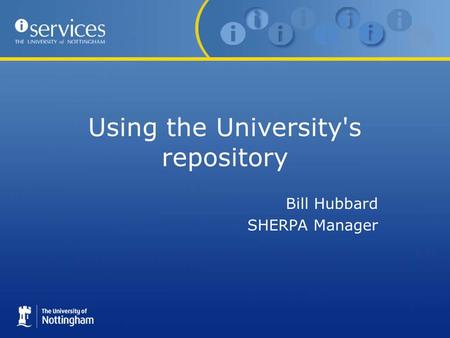 Using the University's repository Bill Hubbard SHERPA Manager.