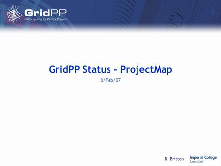 D. Britton GridPP Status - ProjectMap 8/Feb/07. D. Britton08/Feb/2007GridPP Status GridPP2 ProjectMap.