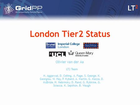 LT 2 London Tier2 Status Olivier van der Aa LT2 Team M. Aggarwal, D. Colling, A. Fage, S. George, K. Georgiou, W. Hay, P. Kyberd, A. Martin, G. Mazza,