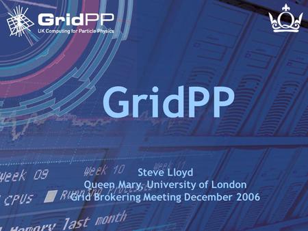 Slide 1 Steve Lloyd Grid Brokering Meeting - 4 Dec 2006 GridPP Steve Lloyd Queen Mary, University of London Grid Brokering Meeting December 2006.