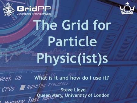 Steve LloydIoP Dublin March 2005 Slide 1 The Grid for Particle Physic(ist)s Steve Lloyd Queen Mary, University of London What is it and how do I use it?