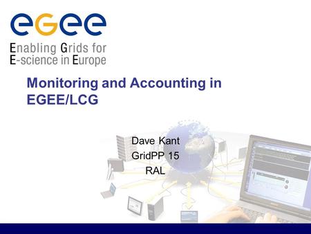 Monitoring and Accounting in EGEE/LCG Dave Kant GridPP 15 RAL.