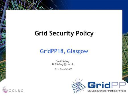 Grid Security Policy GridPP18, Glasgow David Kelsey 21sr March 2007.