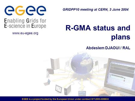 EGEE is a project funded by the European Union under contract IST-2003-508833 R-GMA status and plans Abdeslem DJAOUI / RAL GRIDPP10 meeting at CERN, 3.
