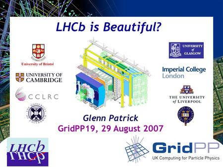 Your university or experiment logo here LHCb is Beautiful? Glenn Patrick GridPP19, 29 August 2007.