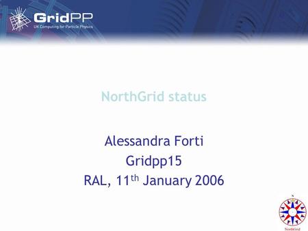 NorthGrid status Alessandra Forti Gridpp15 RAL, 11 th January 2006.