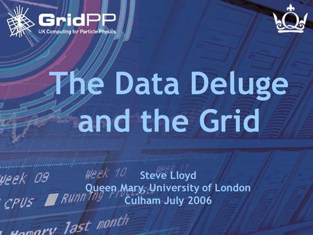 Slide 1 Steve Lloyd Culham - July 2006 The Data Deluge and the Grid Steve Lloyd Queen Mary, University of London Culham July 2006.