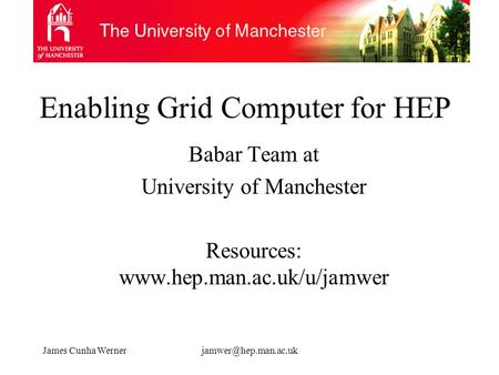 James Cunha Enabling Grid Computer for HEP Babar Team at University of Manchester Resources: