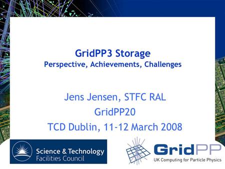 GridPP3 Storage Perspective, Achievements, Challenges Jens Jensen, STFC RAL GridPP20 TCD Dublin, 11-12 March 2008.