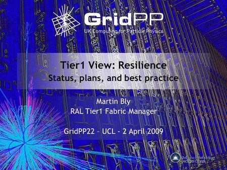 Tier1 View: Resilience Status, plans, and best practice Martin Bly RAL Tier1 Fabric Manager GridPP22 – UCL - 2 April 2009.