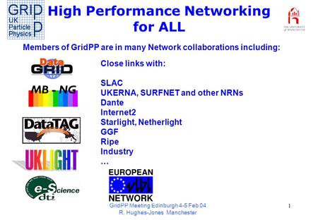 GridPP Meeting Edinburgh 4-5 Feb 04 R. Hughes-Jones Manchester 1 High Performance Networking for ALL Members of GridPP are in many Network collaborations.