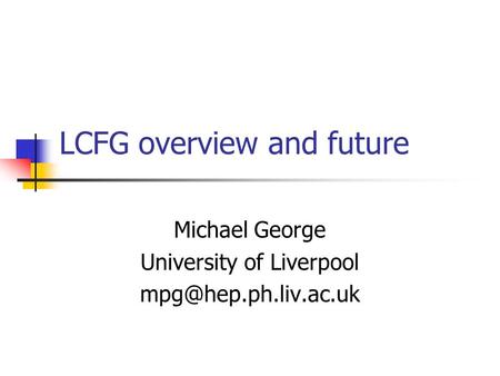 LCFG overview and future Michael George University of Liverpool