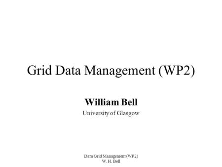 Data Grid Management (WP2) W. H. Bell Grid Data Management (WP2) William Bell University of Glasgow.