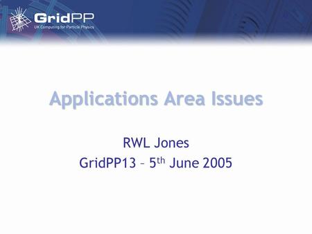 Applications Area Issues RWL Jones GridPP13 – 5 th June 2005.