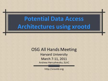 Potential Data Access Architectures using xrootd OSG All Hands Meeting Harvard University March 7-11, 2011 Andrew Hanushevsky, SLAC