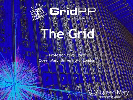 The Grid Professor Steve Lloyd Queen Mary, University of London.