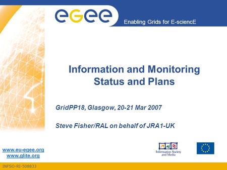 INFSO-RI-508833 Enabling Grids for E-sciencE www.eu-egee.org www.glite.org Information and Monitoring Status and Plans GridPP18, Glasgow, 20-21 Mar 2007.