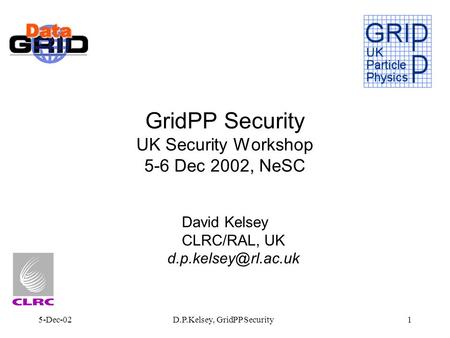 5-Dec-02D.P.Kelsey, GridPP Security1 GridPP Security UK Security Workshop 5-6 Dec 2002, NeSC David Kelsey CLRC/RAL, UK