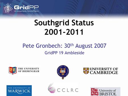 Southgrid Status 2001-2011 Pete Gronbech: 30 th August 2007 GridPP 19 Ambleside.