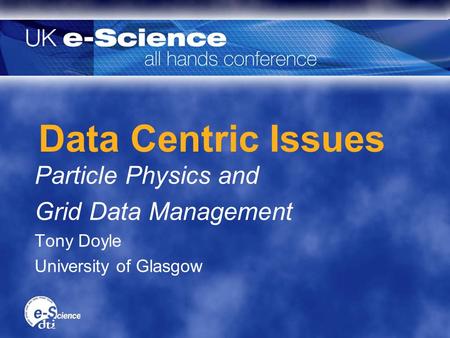 Data Centric Issues Particle Physics and Grid Data Management Tony Doyle University of Glasgow Particle Physics and Grid Data Management Tony Doyle University.
