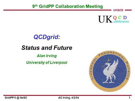 UKQCD GridPP NeSCAC Irving, 4/2/041 9 th GridPP Collaboration Meeting QCDgrid: Status and Future Alan Irving University of Liverpool.