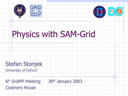 Physics with SAM-Grid Stefan Stonjek University of Oxford 6 th GridPP Meeting 30 th January 2003 Coseners House.