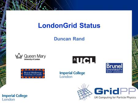 LondonGrid Status Duncan Rand. Slide 2 GridPP 21 Swansea LondonGrid Status LondonGrid Five Universities with seven GOC sites –Brunel University –Imperial.
