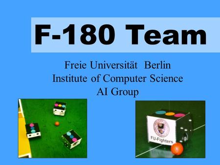 F-180 Team Freie Universität Berlin Institute of Computer Science AI Group.