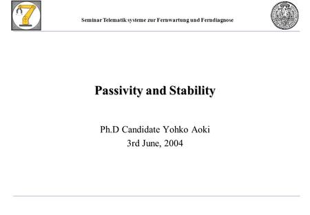 Seminar Telematik systeme zur Fernwartung und Ferndiagnose Passivity and Stability Ph.D Candidate Yohko Aoki 3rd June, 2004.
