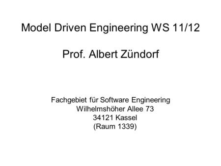 Model Driven Engineering WS 11/12 Prof. Albert Zündorf Fachgebiet für Software Engineering Wilhelmshöher Allee 73 34121 Kassel (Raum 1339)