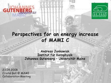 Perspectives for an energy increase of MAMI C Andreas Jankowiak Institut für Kernphysik Johannes Gutenberg – Universität Mainz 23.09.2008 Cristal Ball.