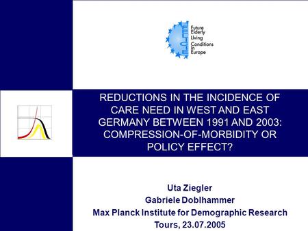 REDUCTIONS IN THE INCIDENCE OF CARE NEED IN WEST AND EAST GERMANY BETWEEN 1991 AND 2003: COMPRESSION-OF-MORBIDITY OR POLICY EFFECT? Uta Ziegler Gabriele.