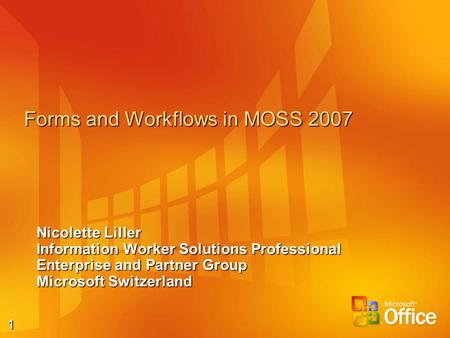 1 Forms and Workflows in MOSS 2007 Nicolette Liller Information Worker Solutions Professional Enterprise and Partner Group Microsoft Switzerland.