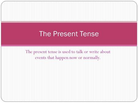 The present tense is used to talk or write about events that happen now or normally. The Present Tense.