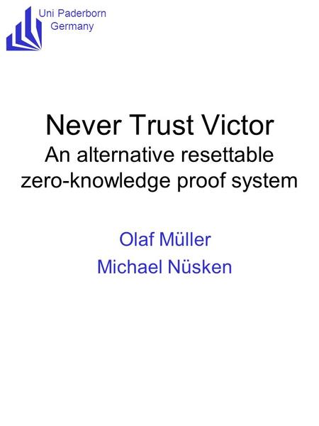 Uni Paderborn Germany Never Trust Victor An alternative resettable zero-knowledge proof system Olaf Müller Michael Nüsken.
