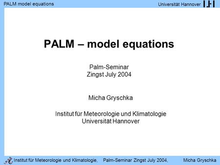 PALM model equations Universität Hannover Institut für Meteorologie und Klimatologie, Palm-Seminar Zingst July 2004, Micha Gryschka PALM – model equations.