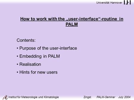 Universität Hannover Institut für Meteorologie und Klimatologie Zingst PALM-Seminar July 2004 How to work with the user-interface-routine in PALM Contents:
